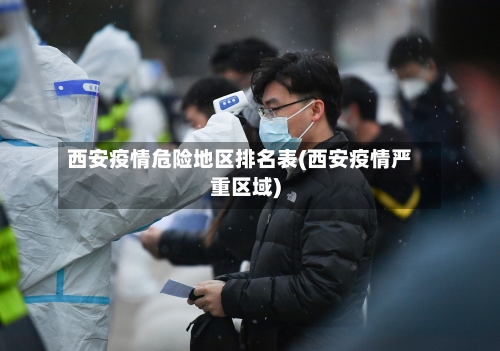 西安疫情危险地区排名表(西安疫情严重区域)-第3张图片