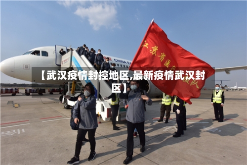 【武汉疫情封控地区,最新疫情武汉封区】