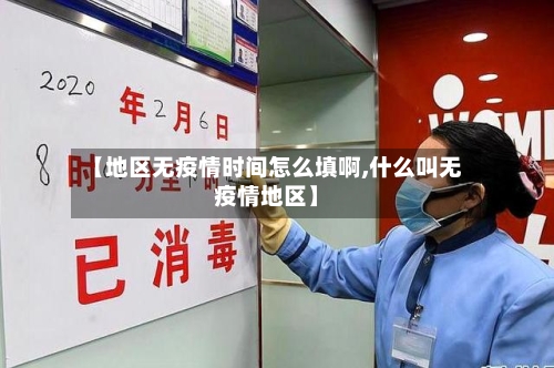 【地区无疫情时间怎么填啊,什么叫无疫情地区】-第2张图片