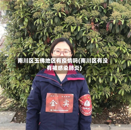 南川区玉佛地区有疫情吗(南川区有没有被感染肺炎)-第2张图片