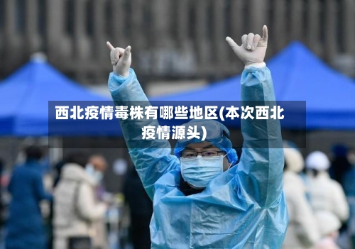西北疫情毒株有哪些地区(本次西北疫情源头)