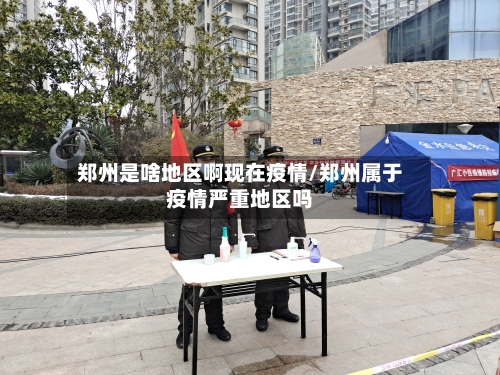 郑州是啥地区啊现在疫情/郑州属于疫情严重地区吗-第2张图片