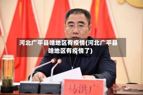 河北广平县啥地区有疫情(河北广平县啥地区有疫情了)