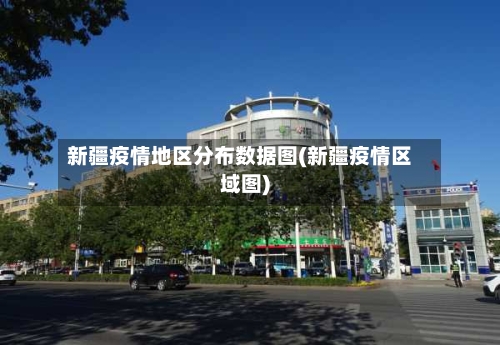新疆疫情地区分布数据图(新疆疫情区域图)