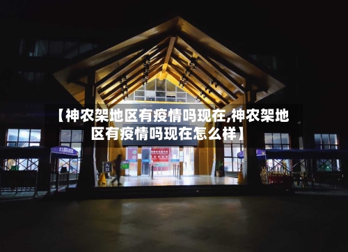 【神农架地区有疫情吗现在,神农架地区有疫情吗现在怎么样】-第3张图片