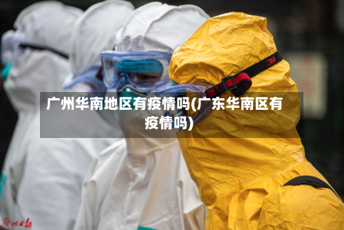 广州华南地区有疫情吗(广东华南区有疫情吗)