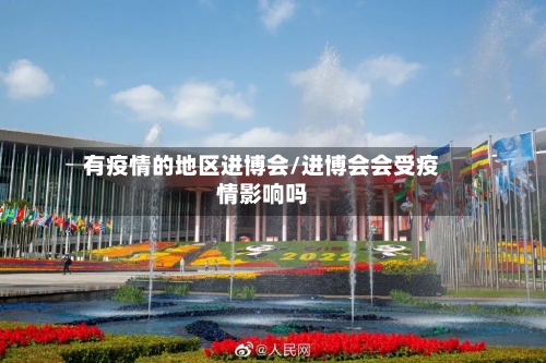有疫情的地区进博会/进博会会受疫情影响吗-第2张图片