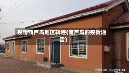 疫情葫芦岛地区轨迹(葫芦岛的疫情通告)