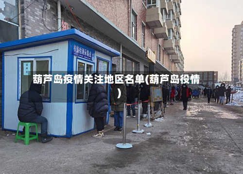 葫芦岛疫情关注地区名单(葫芦岛役情)-第2张图片