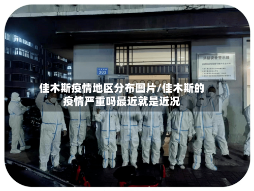 佳木斯疫情地区分布图片/佳木斯的疫情严重吗最近就是近况