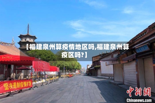 【福建泉州算疫情地区吗,福建泉州算疫区吗?】