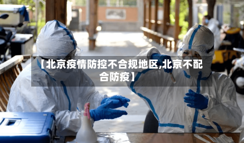 【北京疫情防控不合规地区,北京不配合防疫】-第3张图片