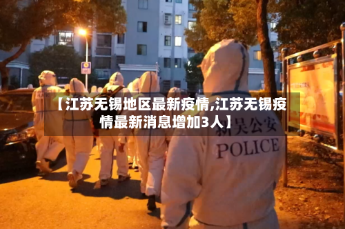 【江苏无锡地区最新疫情,江苏无锡疫情最新消息增加3人】-第3张图片