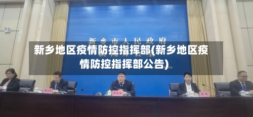 新乡地区疫情防控指挥部(新乡地区疫情防控指挥部公告)