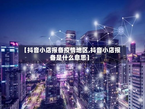 【抖音小店报备疫情地区,抖音小店报备是什么意思】-第3张图片