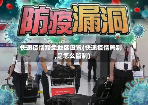 快递疫情豁免地区设置(快递疫情管制,是怎么管制)