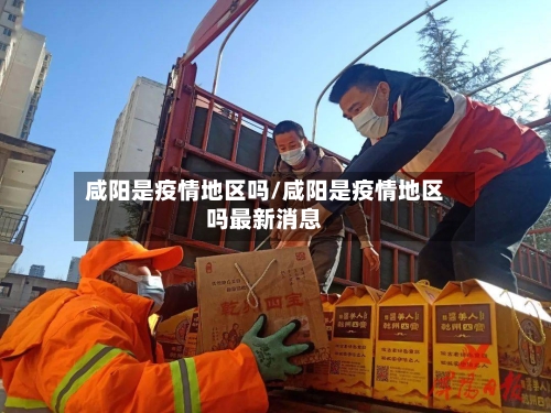 咸阳是疫情地区吗/咸阳是疫情地区吗最新消息-第2张图片