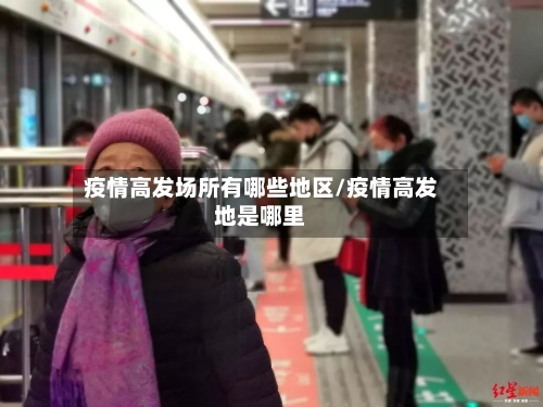 疫情高发场所有哪些地区/疫情高发地是哪里