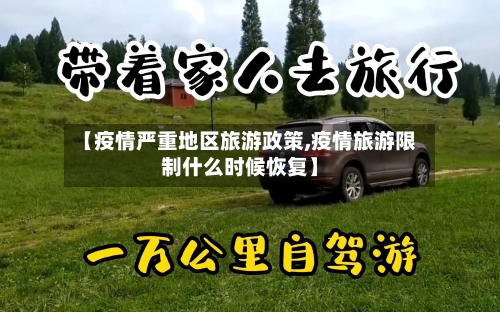 【疫情严重地区旅游政策,疫情旅游限制什么时候恢复】-第2张图片