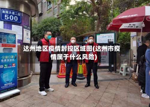 达州地区疫情封控区域图(达州市疫情属于什么风险)
