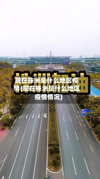 现在株洲是什么地区疫情(现在株洲是什么地区疫情情况)