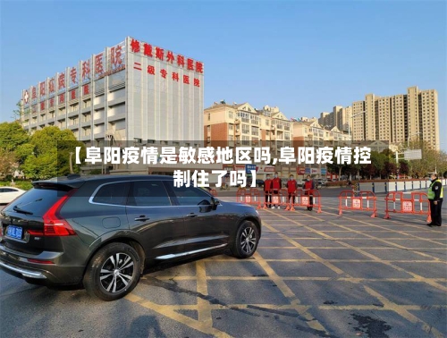 【阜阳疫情是敏感地区吗,阜阳疫情控制住了吗】