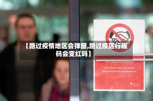 【路过疫情地区会弹窗,路过疫区行程码会变红吗】