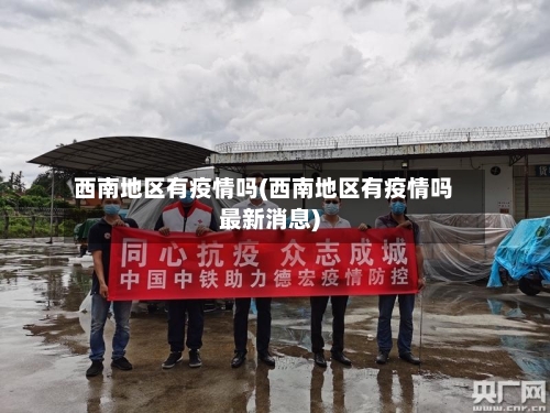 西南地区有疫情吗(西南地区有疫情吗最新消息)