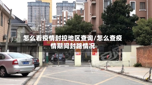 怎么看疫情封控地区查询/怎么查疫情期间封路情况-第2张图片