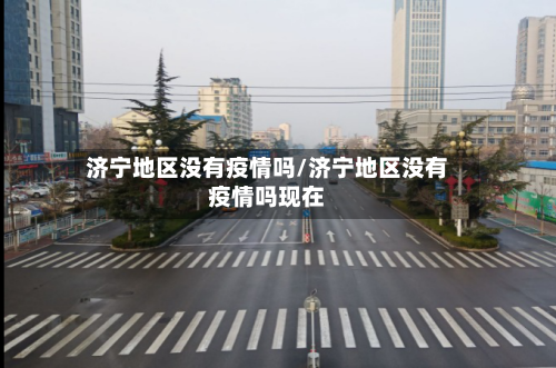 济宁地区没有疫情吗/济宁地区没有疫情吗现在