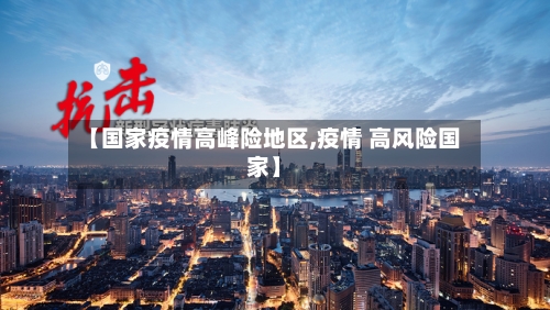 【国家疫情高峰险地区,疫情 高风险国家】-第2张图片