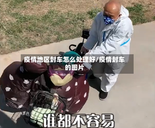 疫情地区封车怎么处理好/疫情封车的图片-第2张图片