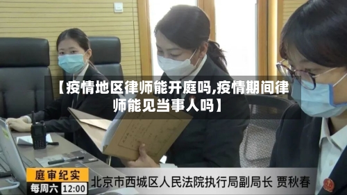 【疫情地区律师能开庭吗,疫情期间律师能见当事人吗】-第2张图片