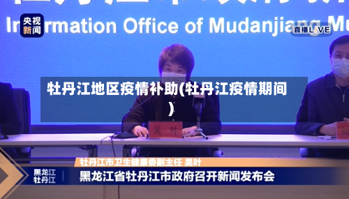 牡丹江地区疫情补助(牡丹江疫情期间)