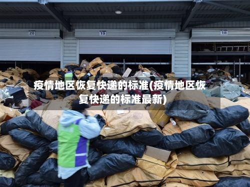 疫情地区恢复快递的标准(疫情地区恢复快递的标准最新)
