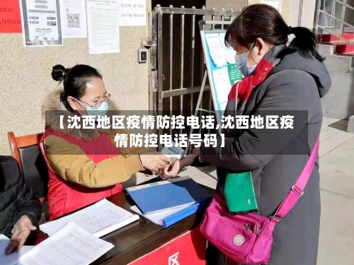 【沈西地区疫情防控电话,沈西地区疫情防控电话号码】