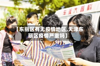 【东丽区有无疫情地区,天津东丽区疫情严重吗】