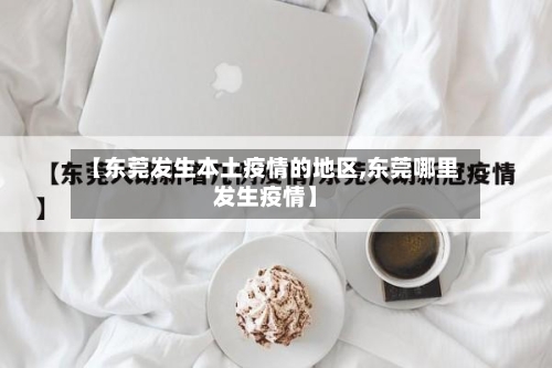 【东莞发生本土疫情的地区,东莞哪里发生疫情】