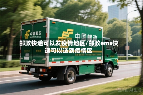 邮政快递可以发疫情地区/邮政ems快递可以送到疫情区-第2张图片