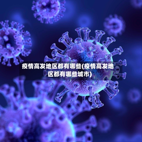 疫情高发地区都有哪些(疫情高发地区都有哪些城市)