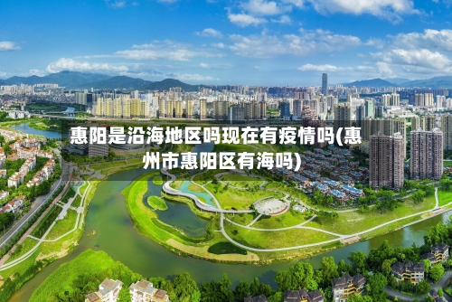 惠阳是沿海地区吗现在有疫情吗(惠州市惠阳区有海吗)-第2张图片