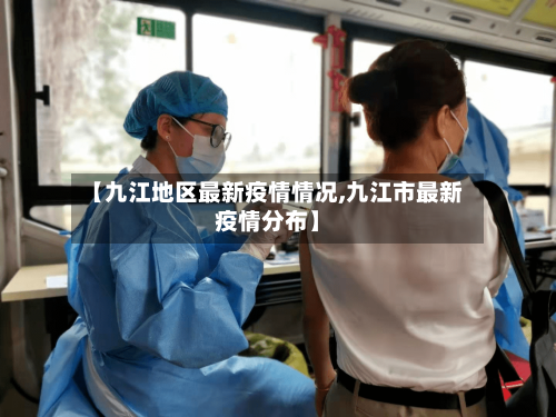 【九江地区最新疫情情况,九江市最新疫情分布】