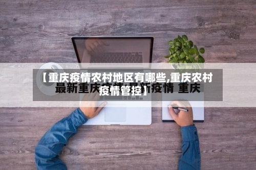 【重庆疫情农村地区有哪些,重庆农村疫情管控】