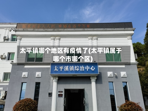 太平镇哪个地区有疫情了(太平镇属于哪个市哪个区)