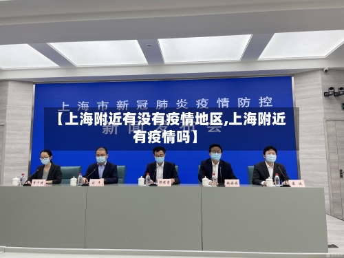【上海附近有没有疫情地区,上海附近有疫情吗】-第3张图片