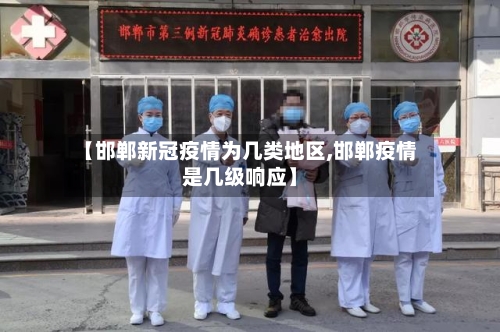 【邯郸新冠疫情为几类地区,邯郸疫情是几级响应】