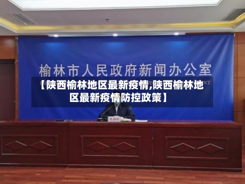 【陕西榆林地区最新疫情,陕西榆林地区最新疫情防控政策】
