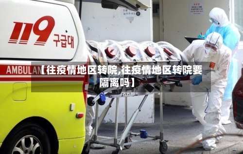 【往疫情地区转院,往疫情地区转院要隔离吗】-第2张图片