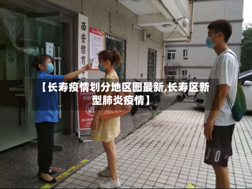 【长寿疫情划分地区图最新,长寿区新型肺炎疫情】-第1张图片