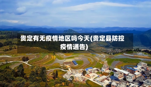贵定有无疫情地区吗今天(贵定县防控疫情通告)